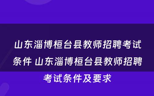 山东淄博桓台县教师招聘考试条件 山东淄博桓台县教师招聘考试条件及要求