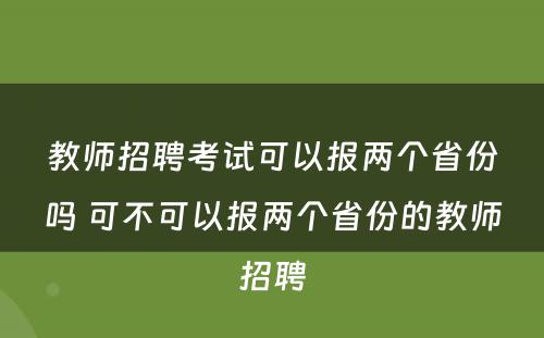 教师招聘考试可以报两个省份吗 可不可以报两个省份的教师招聘