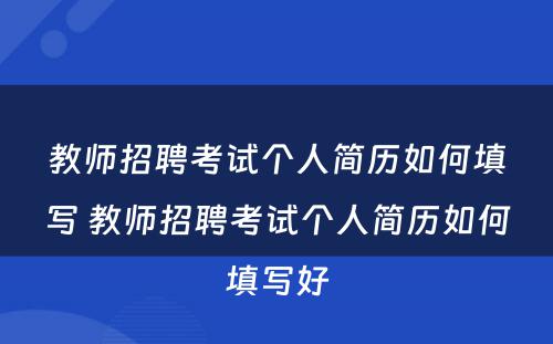 教师招聘考试个人简历如何填写 教师招聘考试个人简历如何填写好