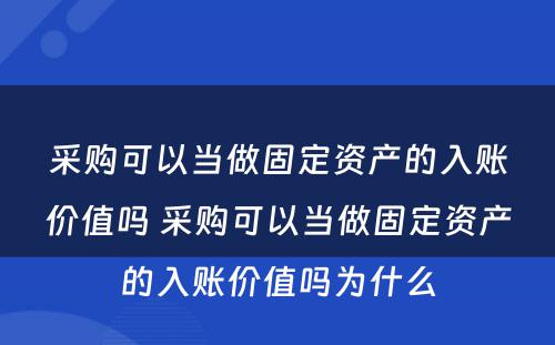 采购可以当做固定资产的入账价值吗 采购可以当做固定资产的入账价值吗为什么