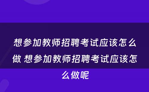 想参加教师招聘考试应该怎么做 想参加教师招聘考试应该怎么做呢