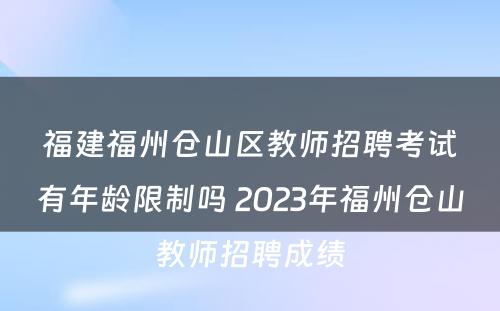 福建福州仓山区教师招聘考试有年龄限制吗 2023年福州仓山教师招聘成绩