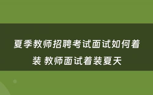 夏季教师招聘考试面试如何着装 教师面试着装夏天