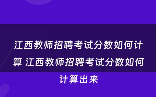 江西教师招聘考试分数如何计算 江西教师招聘考试分数如何计算出来