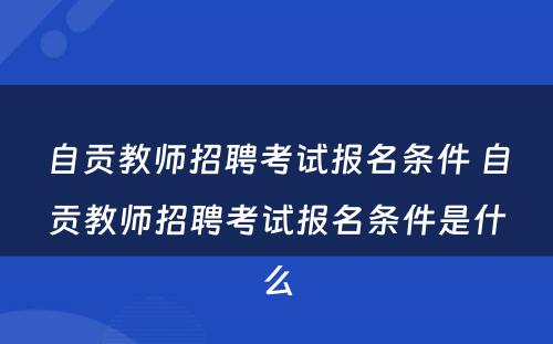 自贡教师招聘考试报名条件 自贡教师招聘考试报名条件是什么