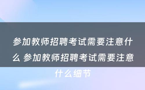 参加教师招聘考试需要注意什么 参加教师招聘考试需要注意什么细节