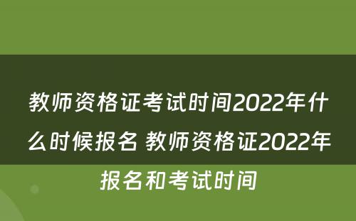 教师资格证考试时间2022年什么时候报名 教师资格证2022年报名和考试时间