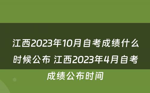 江西2023年10月自考成绩什么时候公布 江西2023年4月自考成绩公布时间