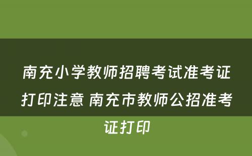 南充小学教师招聘考试准考证打印注意 南充市教师公招准考证打印