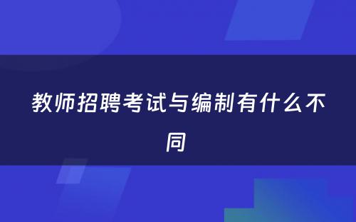 教师招聘考试与编制有什么不同 