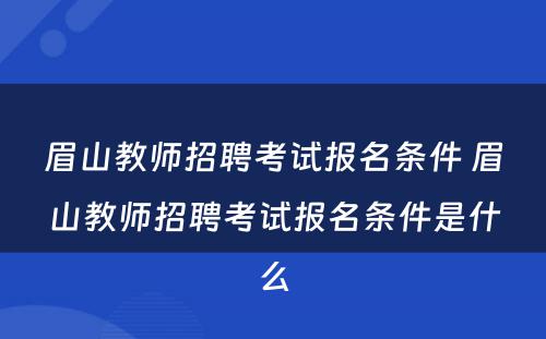 眉山教师招聘考试报名条件 眉山教师招聘考试报名条件是什么