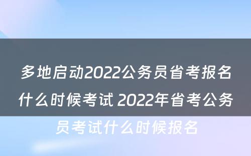 多地启动2022公务员省考报名什么时候考试 2022年省考公务员考试什么时候报名