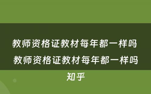 教师资格证教材每年都一样吗 教师资格证教材每年都一样吗知乎