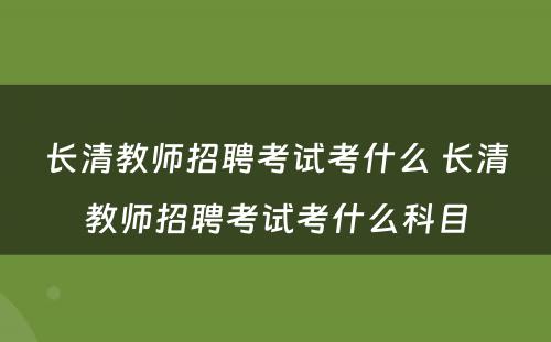 长清教师招聘考试考什么 长清教师招聘考试考什么科目