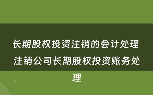 长期股权投资注销的会计处理 注销公司长期股权投资账务处理