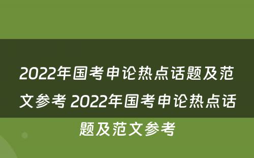 2022年国考申论热点话题及范文参考 2022年国考申论热点话题及范文参考