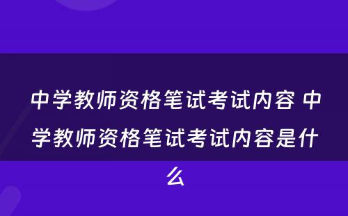 中学教师资格笔试考试内容 中学教师资格笔试考试内容是什么