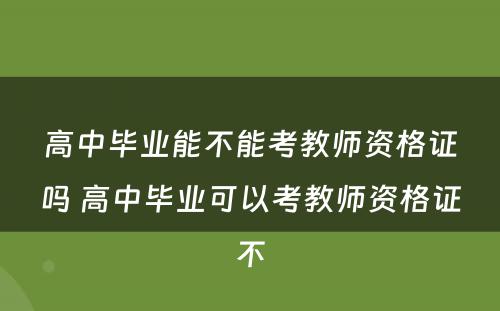 高中毕业能不能考教师资格证吗 高中毕业可以考教师资格证不