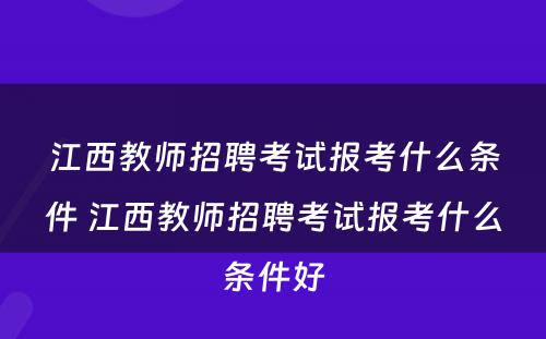 江西教师招聘考试报考什么条件 江西教师招聘考试报考什么条件好