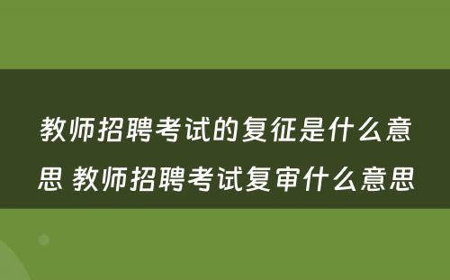 教师招聘考试的复征是什么意思 教师招聘考试复审什么意思