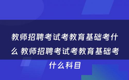 教师招聘考试考教育基础考什么 教师招聘考试考教育基础考什么科目