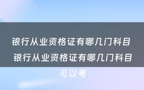 银行从业资格证有哪几门科目 银行从业资格证有哪几门科目可以考