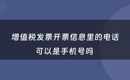 增值税发票开票信息里的电话可以是手机号吗 