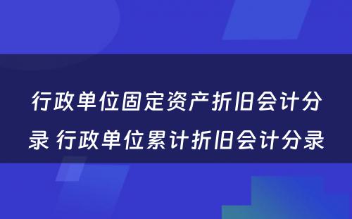 行政单位固定资产折旧会计分录 行政单位累计折旧会计分录