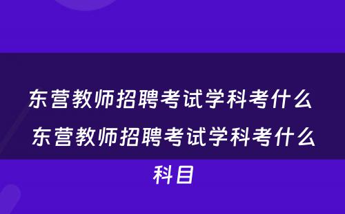 东营教师招聘考试学科考什么 东营教师招聘考试学科考什么科目