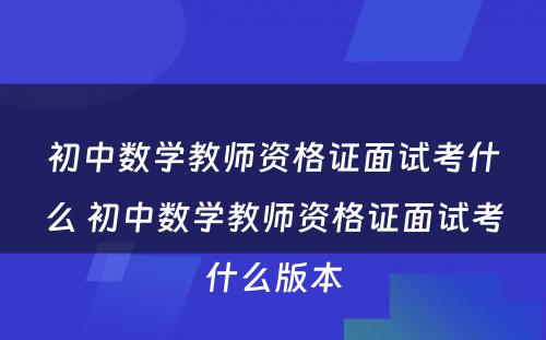 初中数学教师资格证面试考什么 初中数学教师资格证面试考什么版本