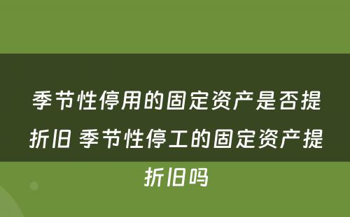季节性停用的固定资产是否提折旧 季节性停工的固定资产提折旧吗
