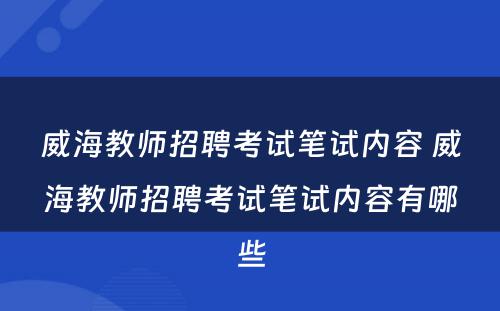 威海教师招聘考试笔试内容 威海教师招聘考试笔试内容有哪些