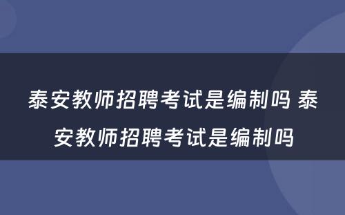 泰安教师招聘考试是编制吗 泰安教师招聘考试是编制吗