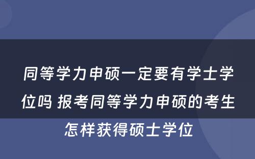 同等学力申硕一定要有学士学位吗 报考同等学力申硕的考生怎样获得硕士学位