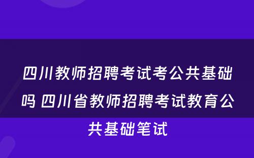 四川教师招聘考试考公共基础吗 四川省教师招聘考试教育公共基础笔试