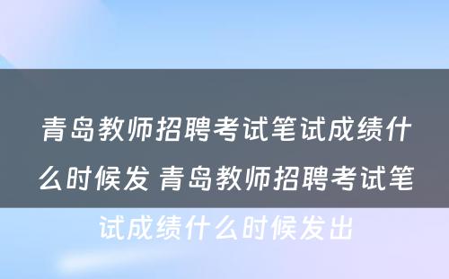 青岛教师招聘考试笔试成绩什么时候发 青岛教师招聘考试笔试成绩什么时候发出