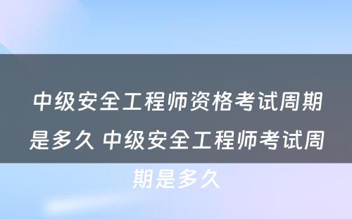 中级安全工程师资格考试周期是多久 中级安全工程师考试周期是多久