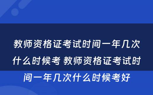 教师资格证考试时间一年几次什么时候考 教师资格证考试时间一年几次什么时候考好