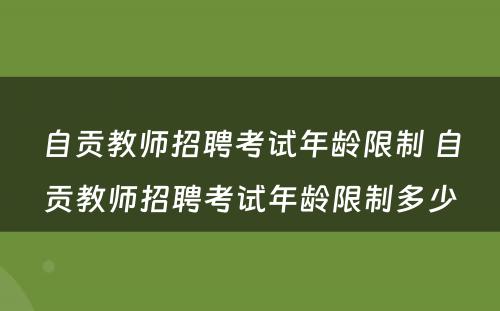 自贡教师招聘考试年龄限制 自贡教师招聘考试年龄限制多少