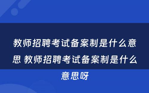 教师招聘考试备案制是什么意思 教师招聘考试备案制是什么意思呀