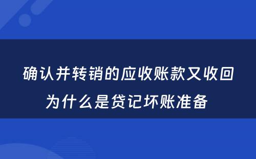 确认并转销的应收账款又收回为什么是贷记坏账准备 