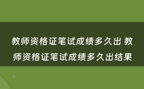 教师资格证笔试成绩多久出 教师资格证笔试成绩多久出结果