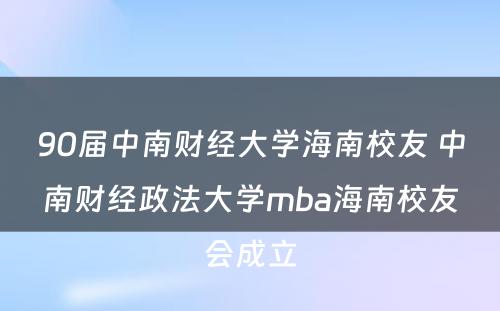 90届中南财经大学海南校友 中南财经政法大学mba海南校友会成立