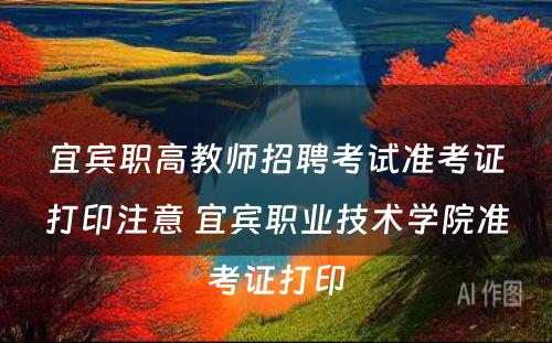 宜宾职高教师招聘考试准考证打印注意 宜宾职业技术学院准考证打印