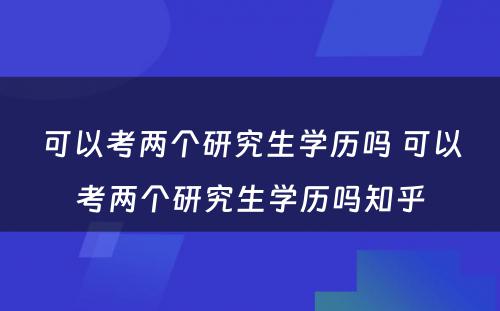 可以考两个研究生学历吗 可以考两个研究生学历吗知乎