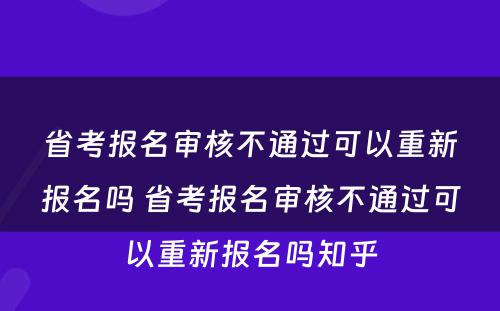 省考报名审核不通过可以重新报名吗 省考报名审核不通过可以重新报名吗知乎