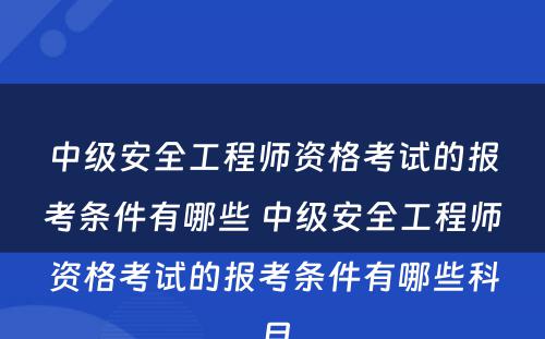 中级安全工程师资格考试的报考条件有哪些 中级安全工程师资格考试的报考条件有哪些科目