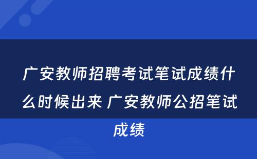 广安教师招聘考试笔试成绩什么时候出来 广安教师公招笔试成绩