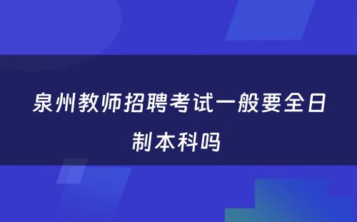 泉州教师招聘考试一般要全日制本科吗 