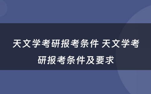 天文学考研报考条件 天文学考研报考条件及要求